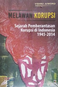Melawan korupsi sejarah pemberantasan korupsi di Indonesia 1945-2014